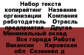 Набор текста-копирайтинг › Название организации ­ Компания-работодатель › Отрасль предприятия ­ Другое › Минимальный оклад ­ 20 000 - Все города Работа » Вакансии   . Кировская обл.,Сезенево д.